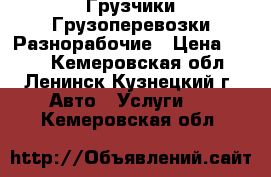 Грузчики Грузоперевозки Разнорабочие › Цена ­ 250 - Кемеровская обл., Ленинск-Кузнецкий г. Авто » Услуги   . Кемеровская обл.